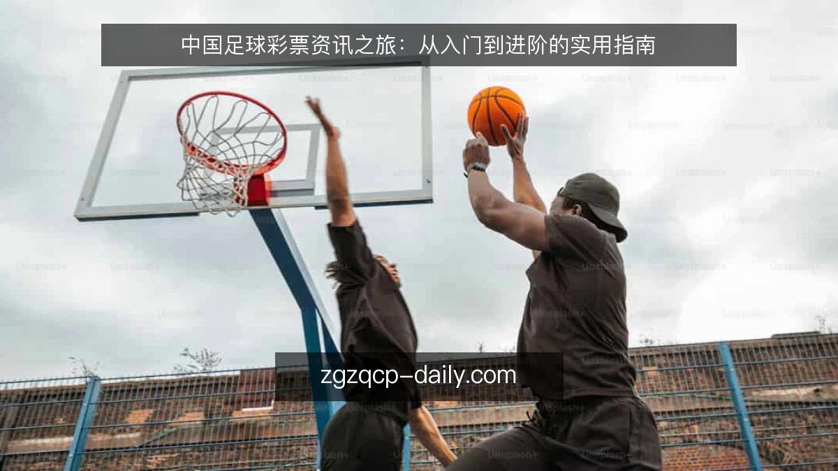 中国足球彩票资讯之旅:从入门到进阶的实用指南