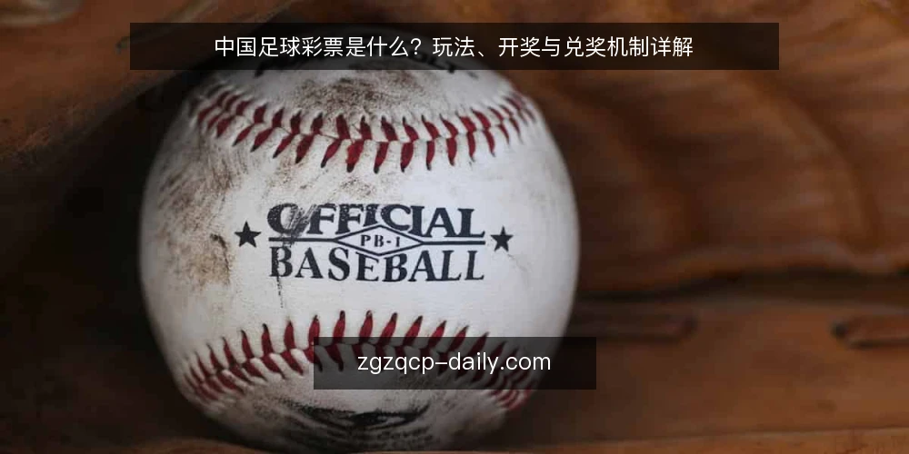 中国足球彩票是什么?玩法、开奖与兑奖机制详解 — 中国足球彩票是什么?官方定义与基本属性 配图