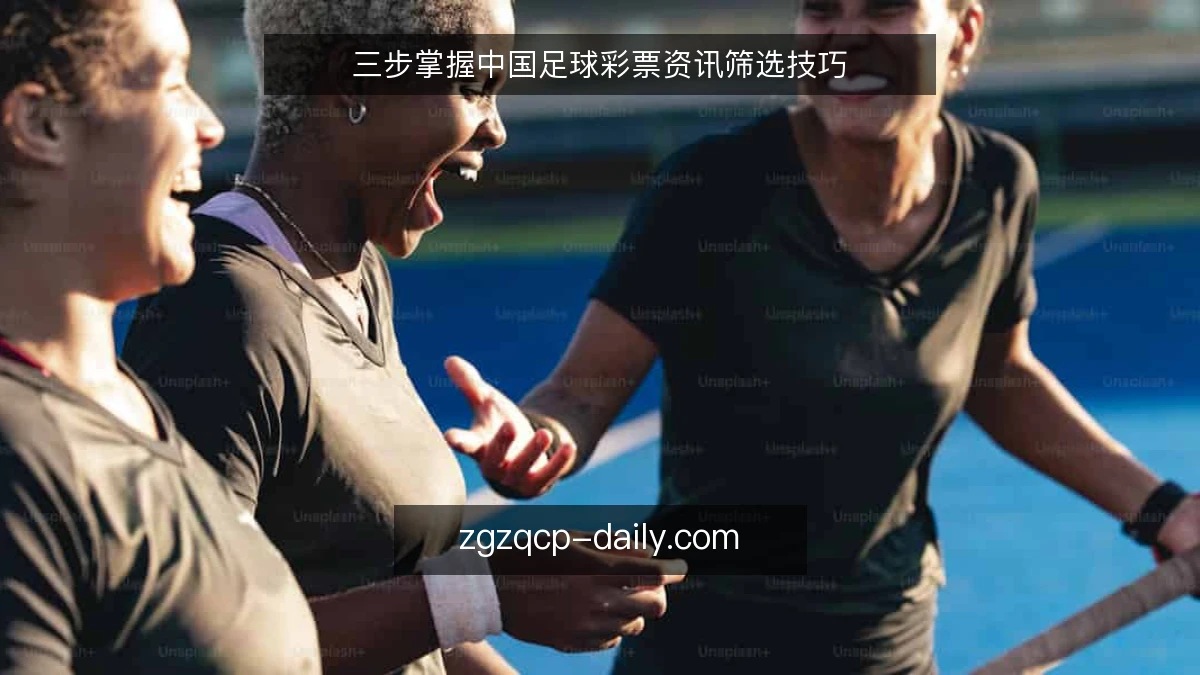 三步掌握中国足球彩票资讯筛选技巧