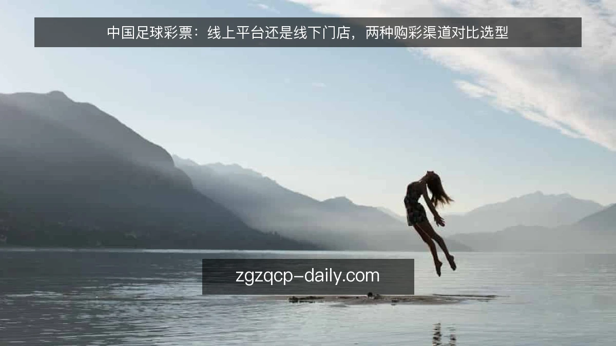 中国足球彩票:线上平台还是线下门店,两种购彩渠道对比选型