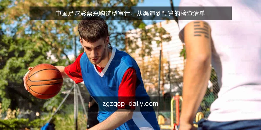 中国足球彩票采购选型审计:从渠道到预算的检查清单 — 为何现在需要做一次购彩流程审计 配图