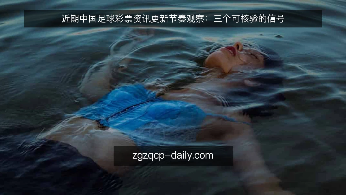 近期中国足球彩票资讯更新节奏观察:三个可核验的信号