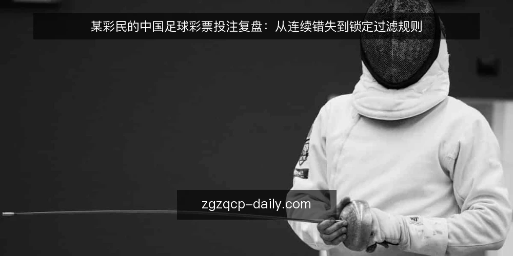 某彩民的中国足球彩票投注复盘:从连续错失到锁定过滤规则 — 投注场景与初始约束 配图