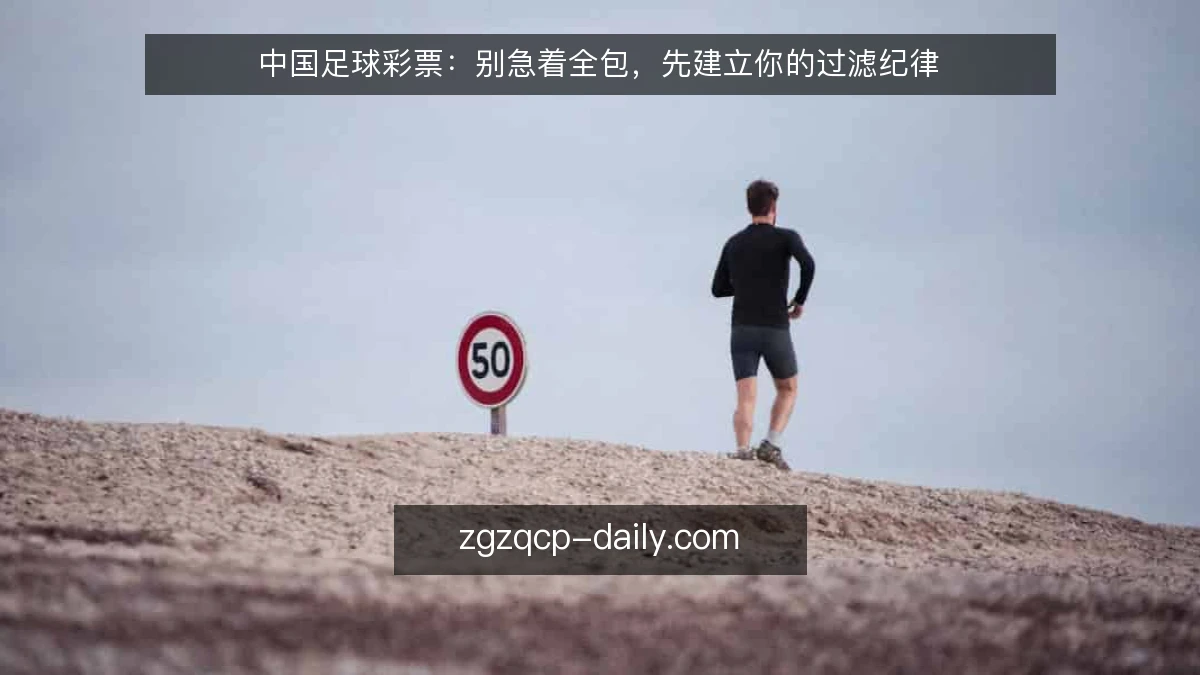 中国足球彩票:别急着全包,先建立你的过滤纪律