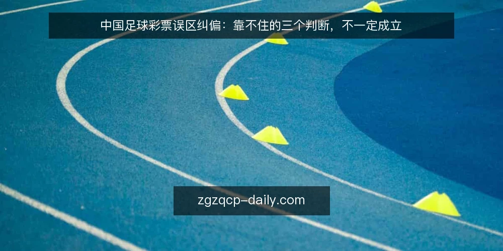 中国足球彩票误区纠偏:靠不住的三个判断,不一定成立 — 先厘清误区框架:靠不住的直觉判断 配图